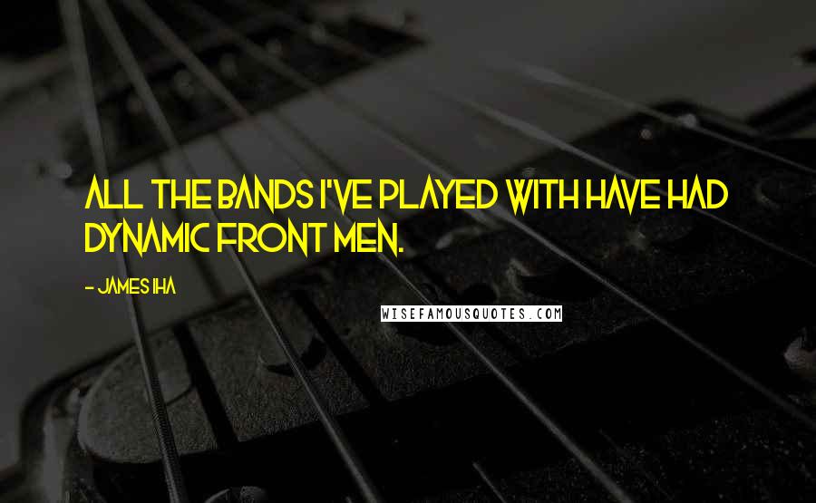 James Iha Quotes: All the bands I've played with have had dynamic front men.