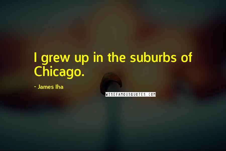 James Iha Quotes: I grew up in the suburbs of Chicago.