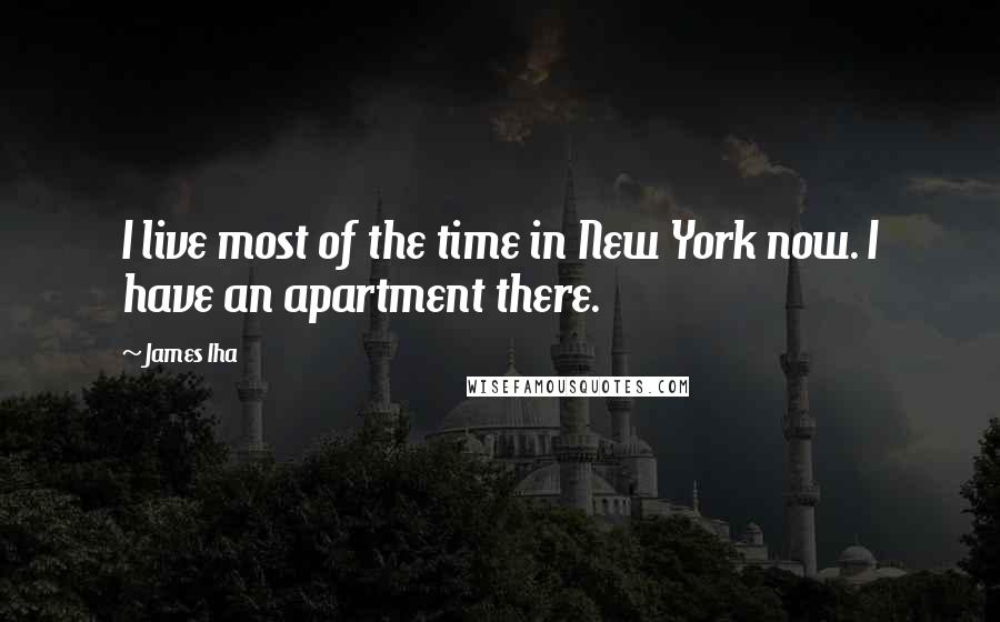 James Iha Quotes: I live most of the time in New York now. I have an apartment there.