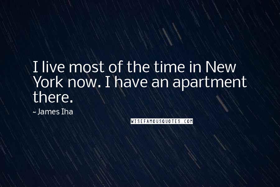 James Iha Quotes: I live most of the time in New York now. I have an apartment there.