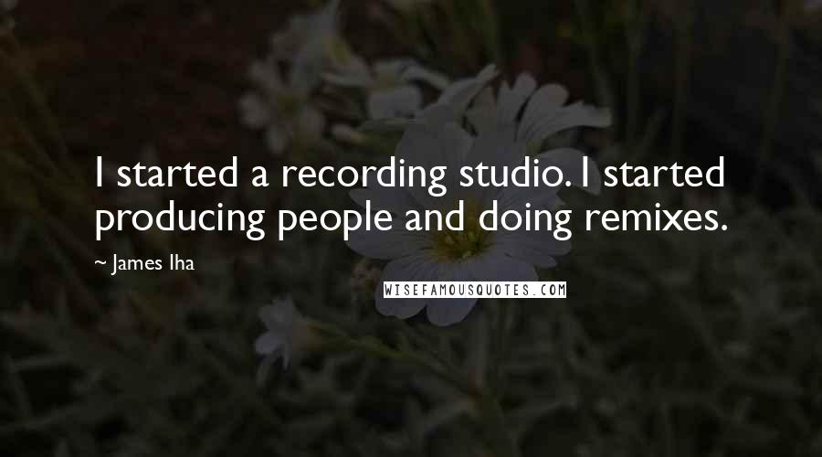 James Iha Quotes: I started a recording studio. I started producing people and doing remixes.