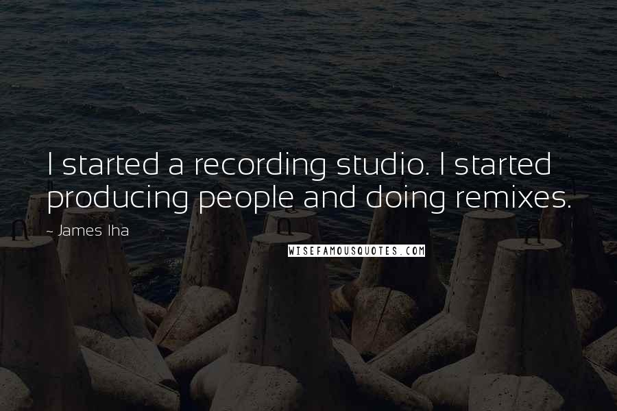 James Iha Quotes: I started a recording studio. I started producing people and doing remixes.