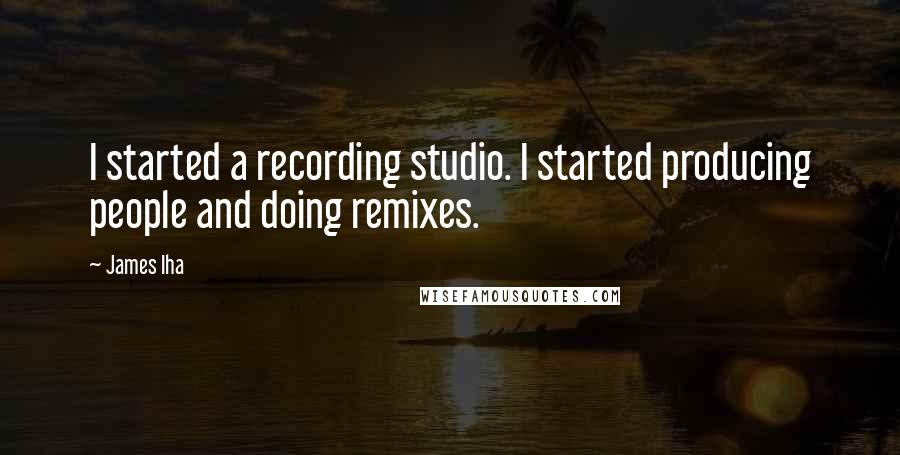 James Iha Quotes: I started a recording studio. I started producing people and doing remixes.