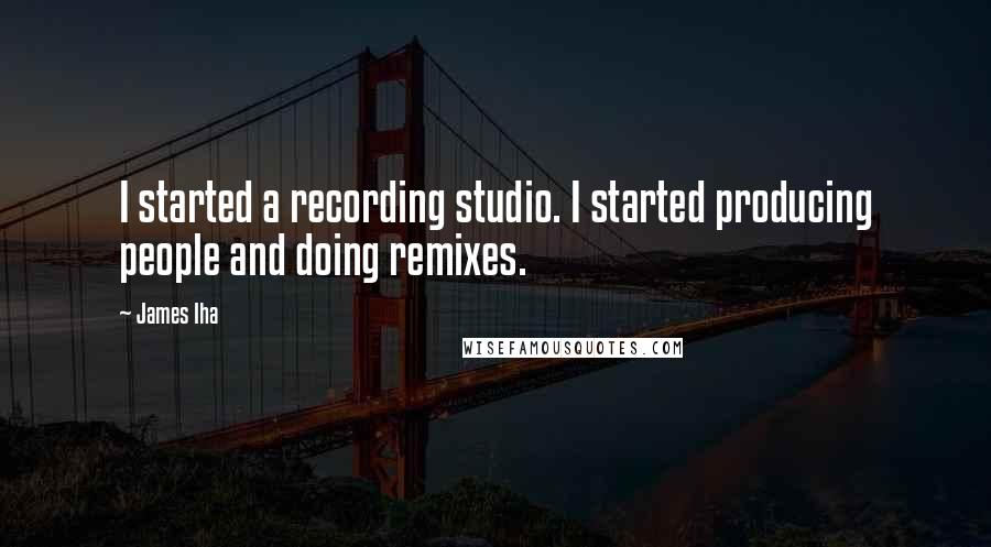 James Iha Quotes: I started a recording studio. I started producing people and doing remixes.