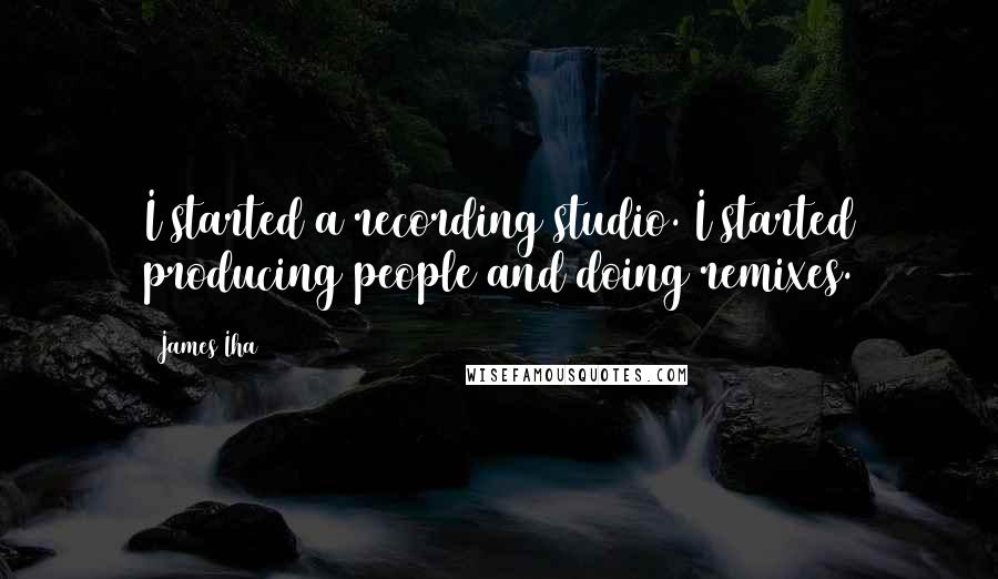 James Iha Quotes: I started a recording studio. I started producing people and doing remixes.