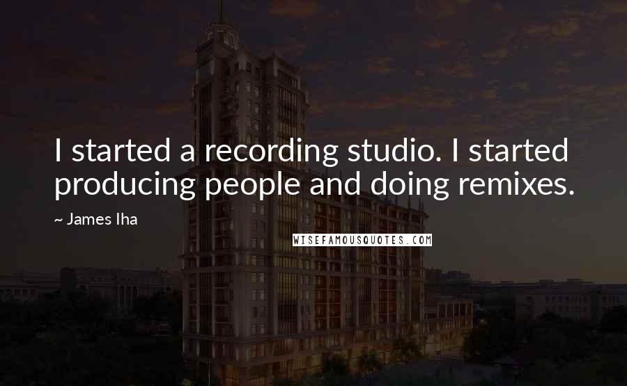 James Iha Quotes: I started a recording studio. I started producing people and doing remixes.