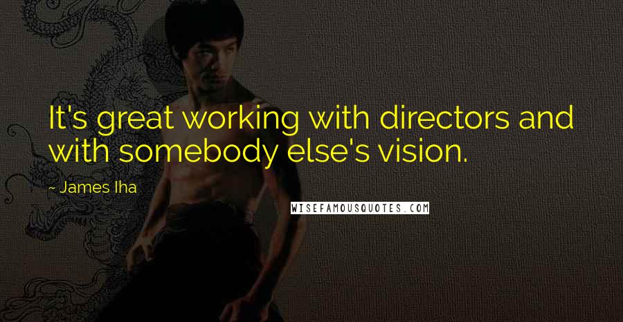 James Iha Quotes: It's great working with directors and with somebody else's vision.