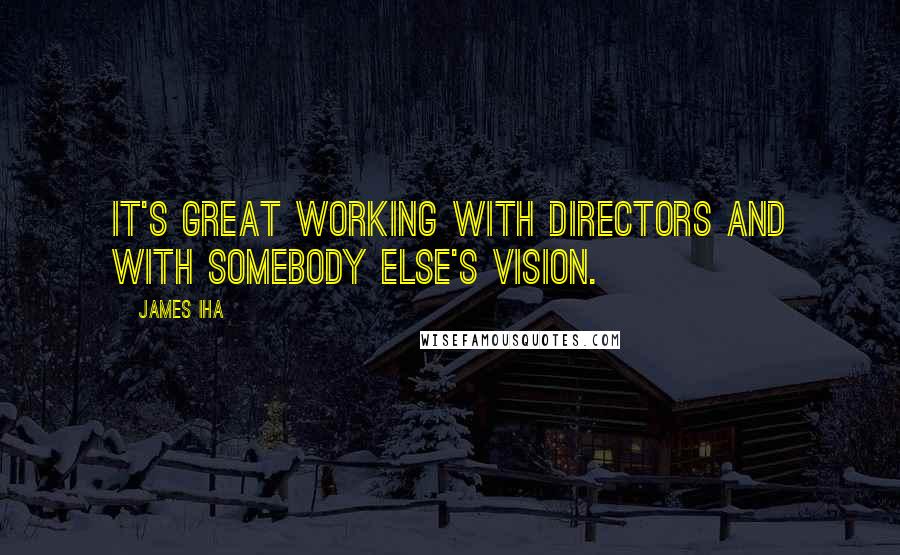 James Iha Quotes: It's great working with directors and with somebody else's vision.