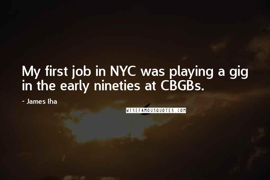 James Iha Quotes: My first job in NYC was playing a gig in the early nineties at CBGBs.