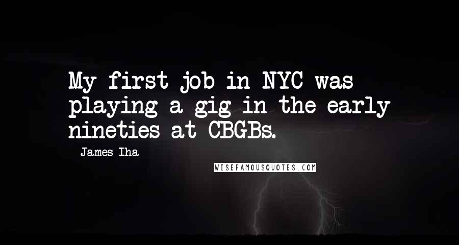 James Iha Quotes: My first job in NYC was playing a gig in the early nineties at CBGBs.