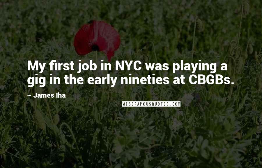 James Iha Quotes: My first job in NYC was playing a gig in the early nineties at CBGBs.