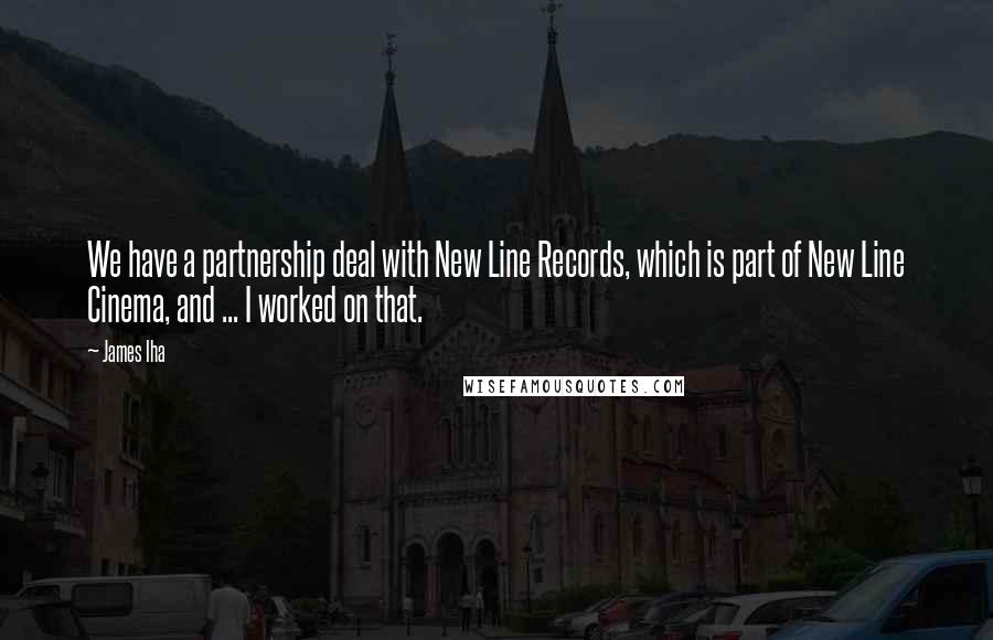 James Iha Quotes: We have a partnership deal with New Line Records, which is part of New Line Cinema, and ... I worked on that.