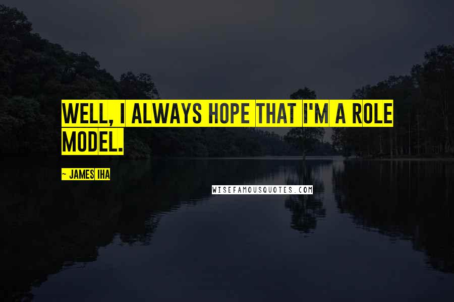 James Iha Quotes: Well, I always hope that I'm a role model.