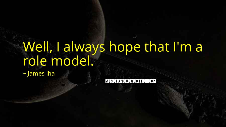 James Iha Quotes: Well, I always hope that I'm a role model.