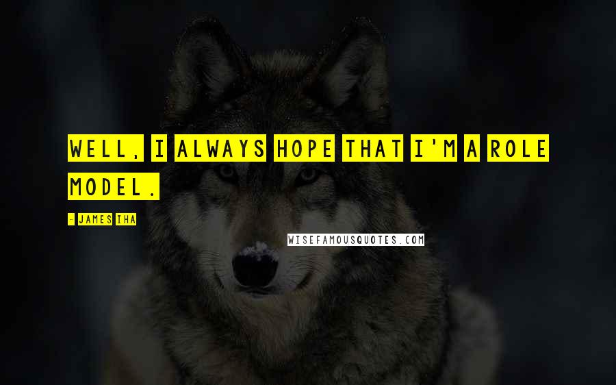James Iha Quotes: Well, I always hope that I'm a role model.