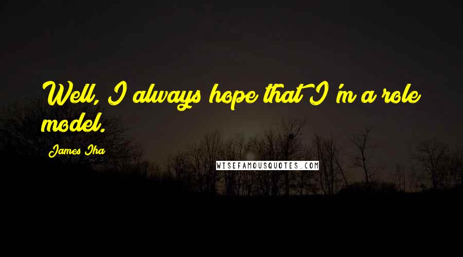 James Iha Quotes: Well, I always hope that I'm a role model.