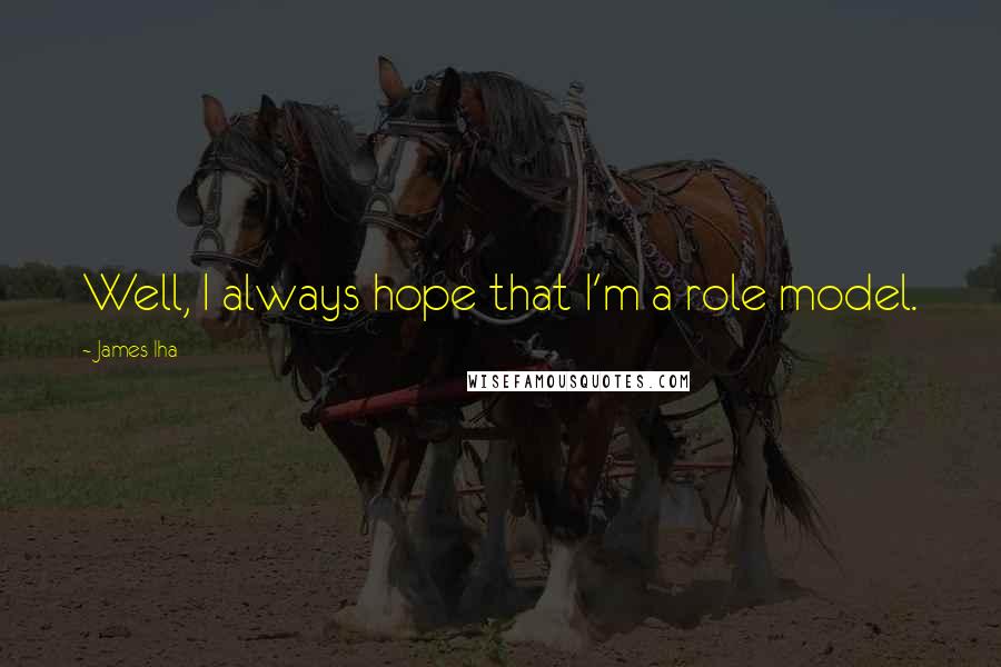 James Iha Quotes: Well, I always hope that I'm a role model.