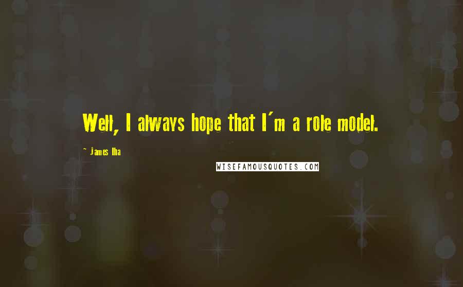 James Iha Quotes: Well, I always hope that I'm a role model.
