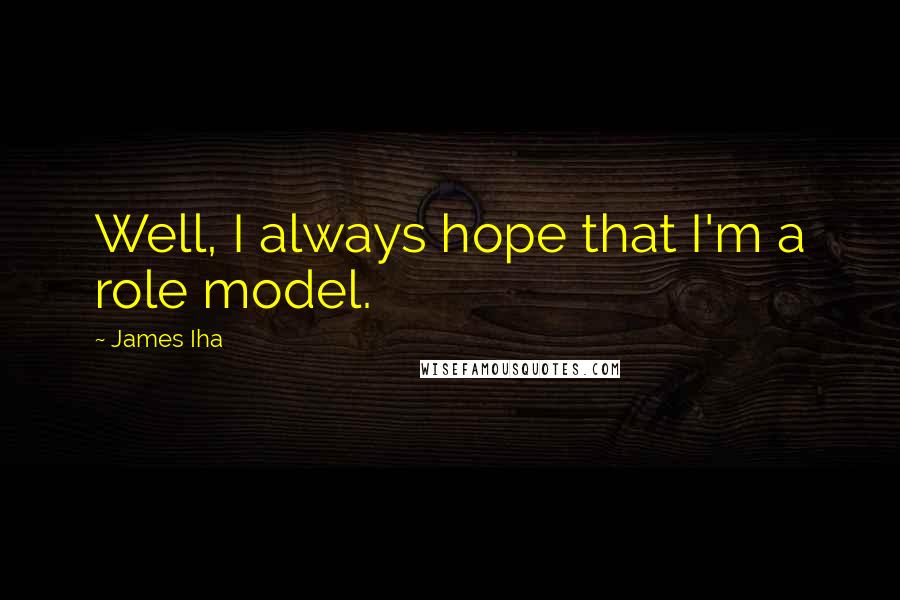 James Iha Quotes: Well, I always hope that I'm a role model.