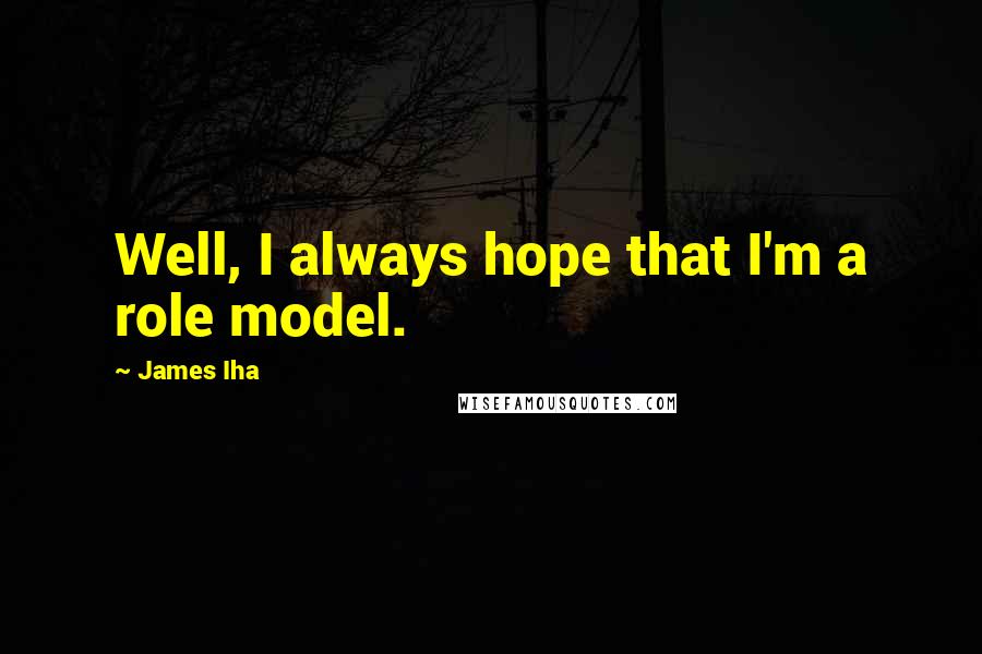 James Iha Quotes: Well, I always hope that I'm a role model.