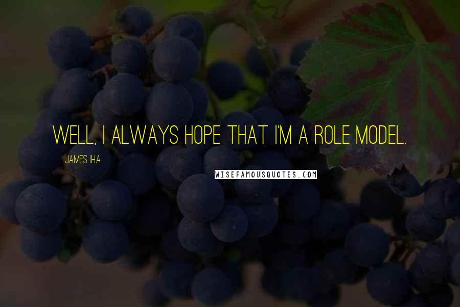 James Iha Quotes: Well, I always hope that I'm a role model.