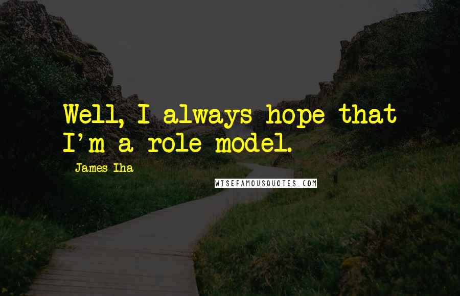 James Iha Quotes: Well, I always hope that I'm a role model.