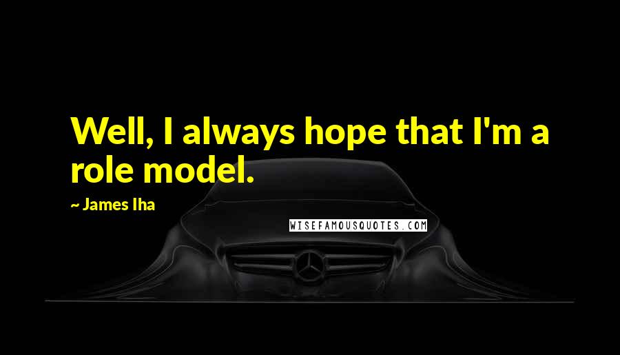 James Iha Quotes: Well, I always hope that I'm a role model.