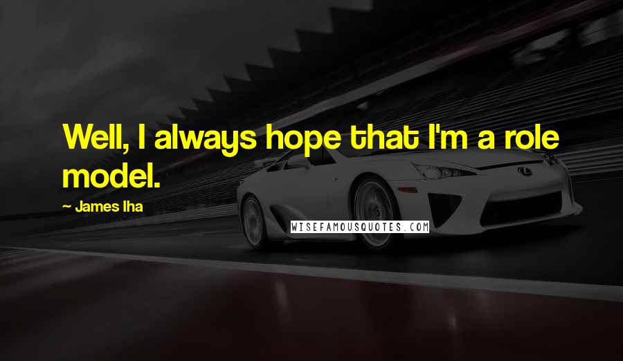 James Iha Quotes: Well, I always hope that I'm a role model.