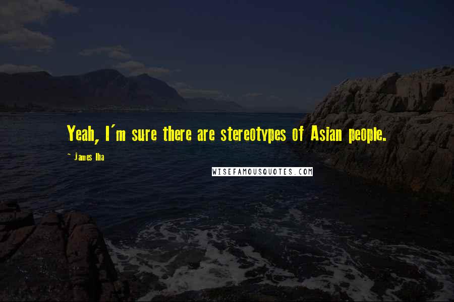 James Iha Quotes: Yeah, I'm sure there are stereotypes of Asian people.