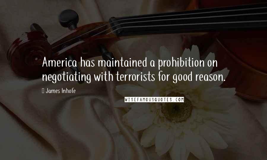 James Inhofe Quotes: America has maintained a prohibition on negotiating with terrorists for good reason.