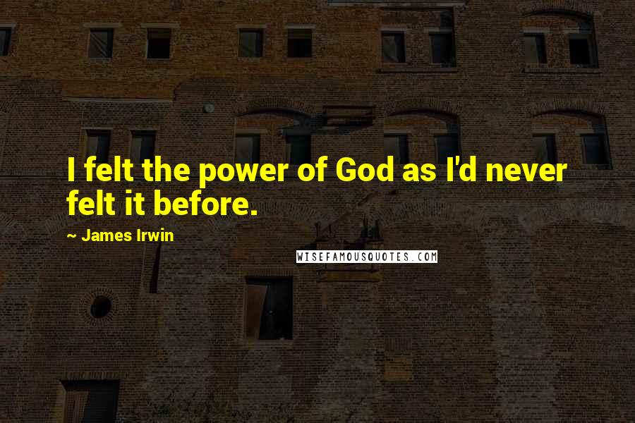 James Irwin Quotes: I felt the power of God as I'd never felt it before.