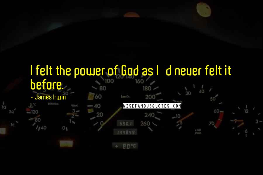 James Irwin Quotes: I felt the power of God as I'd never felt it before.