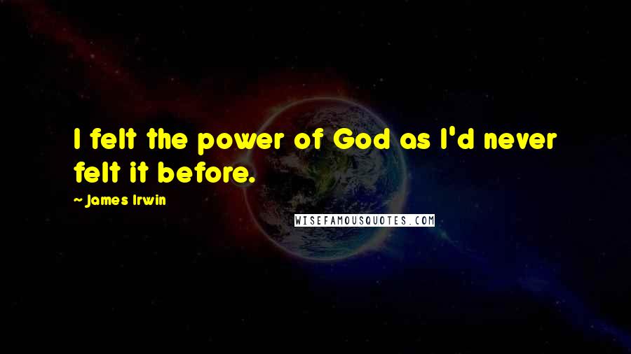 James Irwin Quotes: I felt the power of God as I'd never felt it before.