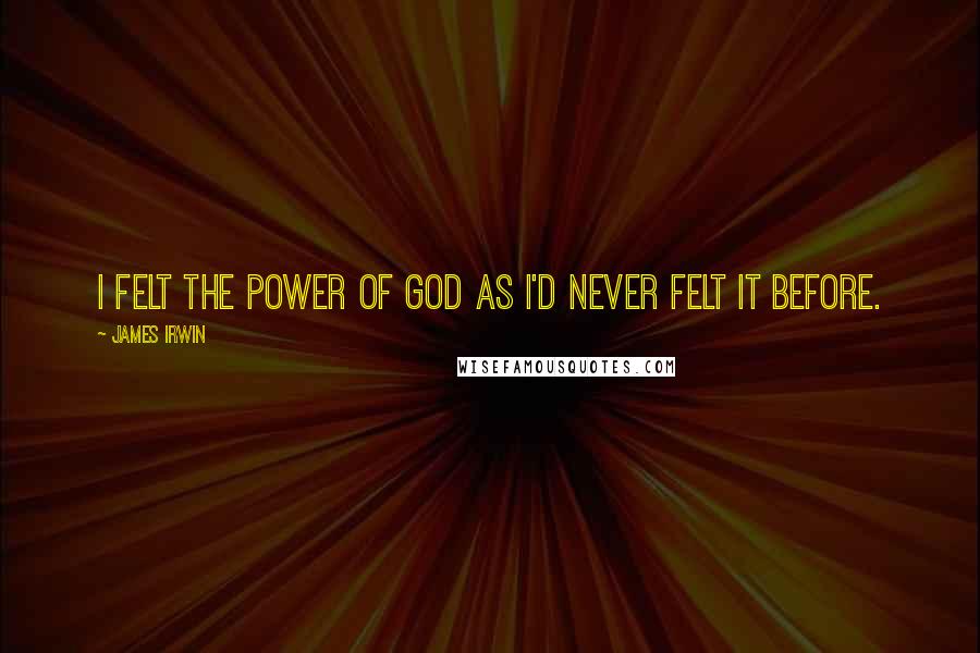 James Irwin Quotes: I felt the power of God as I'd never felt it before.