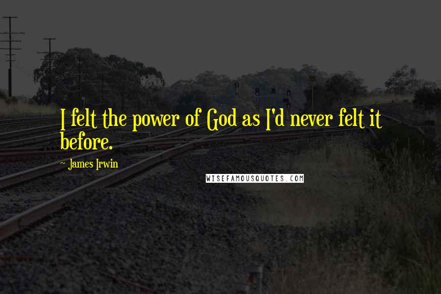 James Irwin Quotes: I felt the power of God as I'd never felt it before.