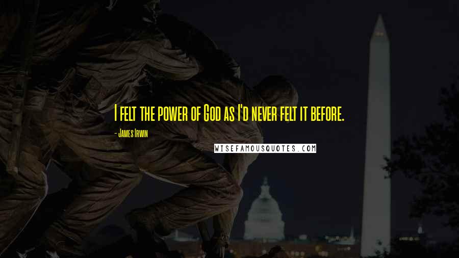 James Irwin Quotes: I felt the power of God as I'd never felt it before.