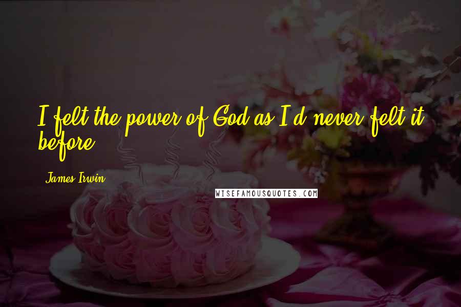 James Irwin Quotes: I felt the power of God as I'd never felt it before.