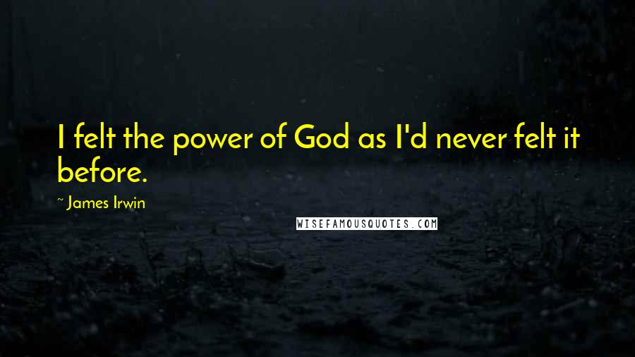 James Irwin Quotes: I felt the power of God as I'd never felt it before.