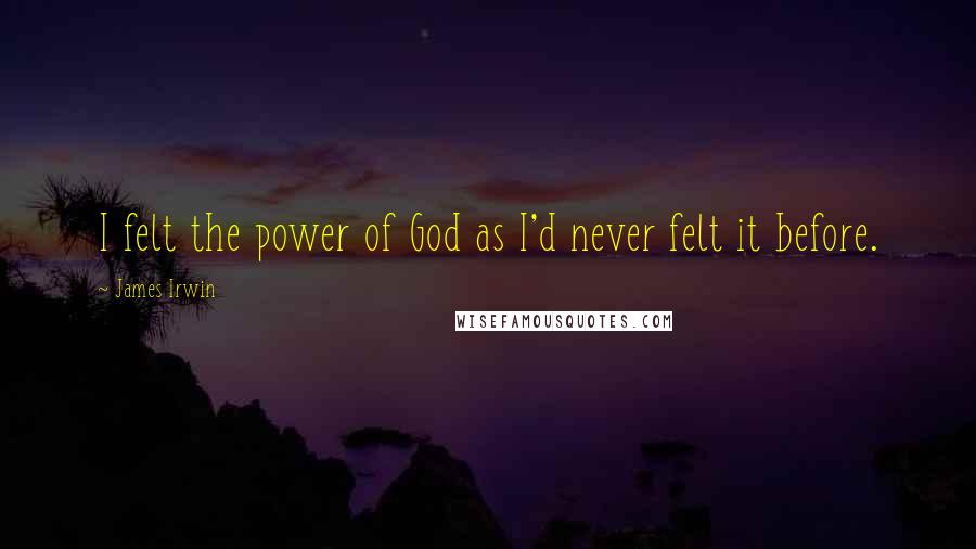 James Irwin Quotes: I felt the power of God as I'd never felt it before.