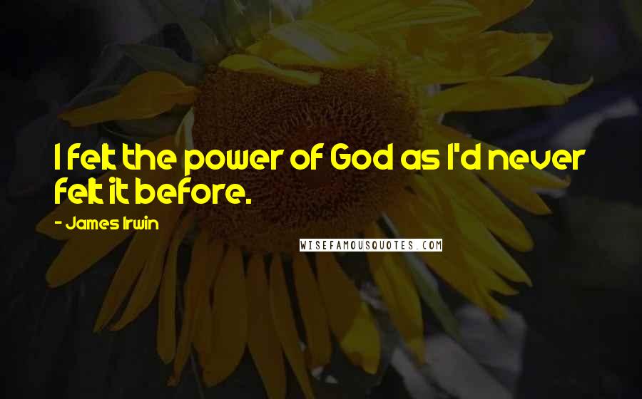 James Irwin Quotes: I felt the power of God as I'd never felt it before.