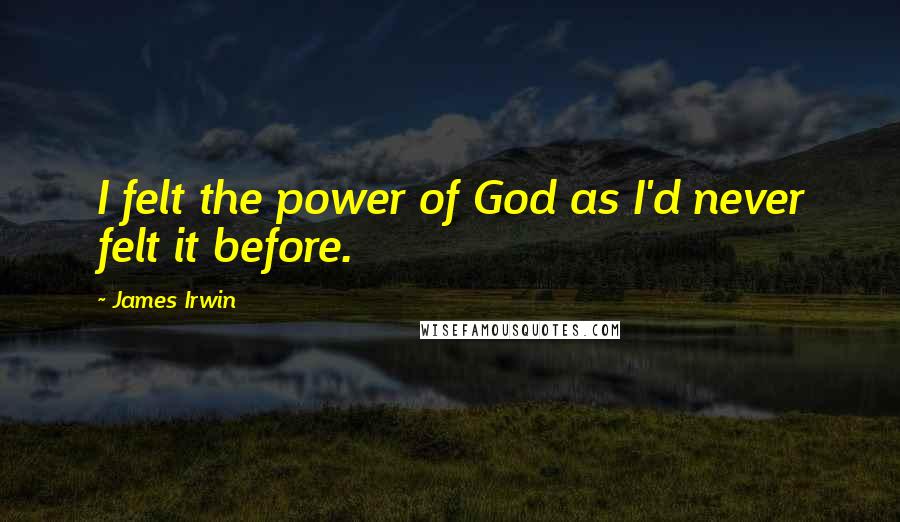 James Irwin Quotes: I felt the power of God as I'd never felt it before.