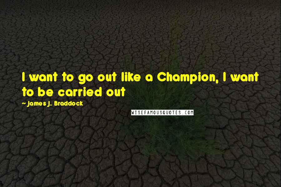 James J. Braddock Quotes: I want to go out like a Champion, I want to be carried out