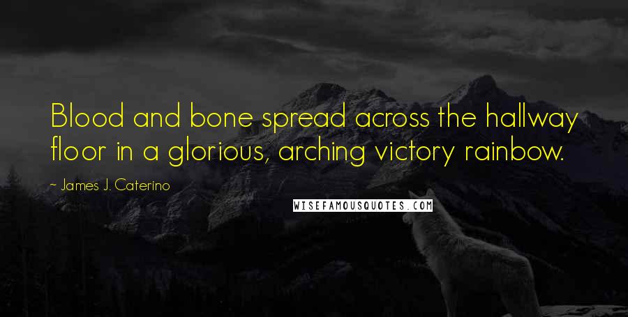 James J. Caterino Quotes: Blood and bone spread across the hallway floor in a glorious, arching victory rainbow.
