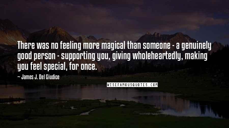 James J. Del Giudice Quotes: There was no feeling more magical than someone - a genuinely good person - supporting you, giving wholeheartedly, making you feel special, for once.