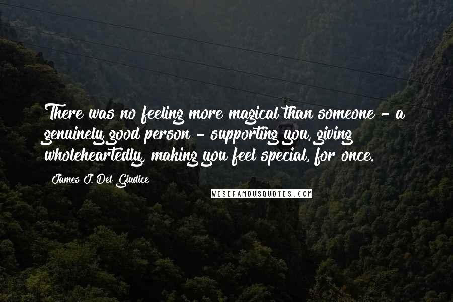 James J. Del Giudice Quotes: There was no feeling more magical than someone - a genuinely good person - supporting you, giving wholeheartedly, making you feel special, for once.