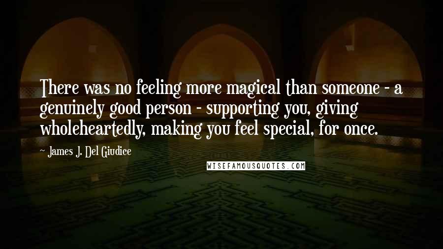 James J. Del Giudice Quotes: There was no feeling more magical than someone - a genuinely good person - supporting you, giving wholeheartedly, making you feel special, for once.