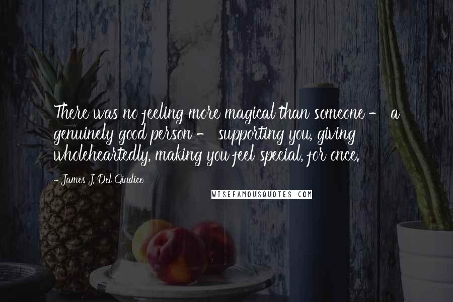 James J. Del Giudice Quotes: There was no feeling more magical than someone - a genuinely good person - supporting you, giving wholeheartedly, making you feel special, for once.