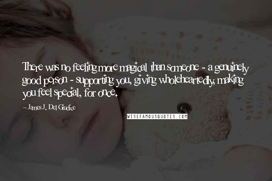 James J. Del Giudice Quotes: There was no feeling more magical than someone - a genuinely good person - supporting you, giving wholeheartedly, making you feel special, for once.