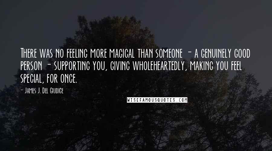 James J. Del Giudice Quotes: There was no feeling more magical than someone - a genuinely good person - supporting you, giving wholeheartedly, making you feel special, for once.