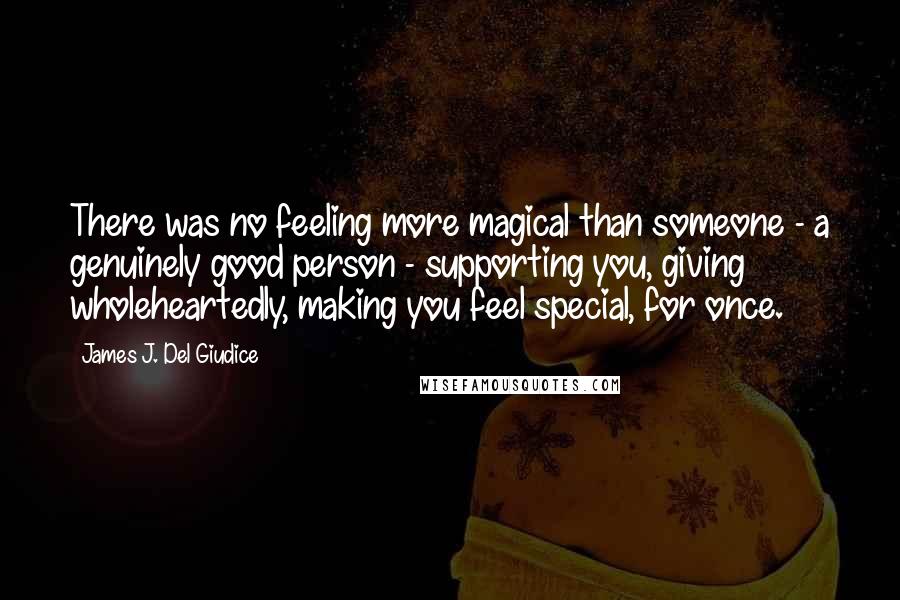 James J. Del Giudice Quotes: There was no feeling more magical than someone - a genuinely good person - supporting you, giving wholeheartedly, making you feel special, for once.